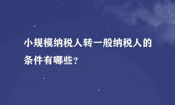 小规模纳税人转一般纳税人的条件有哪些？