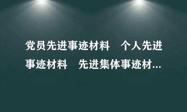 党员先进事迹材料 个人先进事迹材料 先进集体事迹材料 个人先进事迹范文