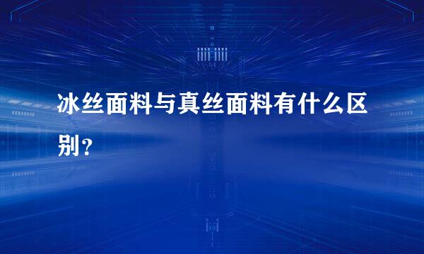 冰丝面料与真丝面料有什么区别？