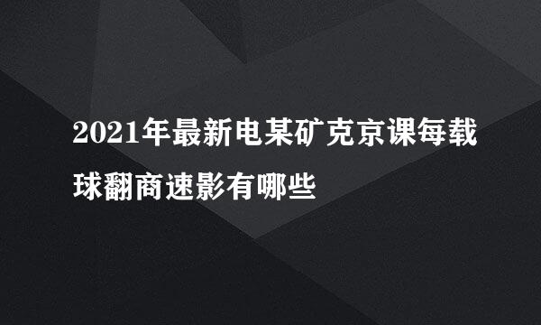 2021年最新电某矿克京课每载球翻商速影有哪些