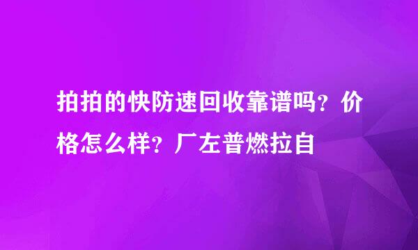 拍拍的快防速回收靠谱吗？价格怎么样？厂左普燃拉自