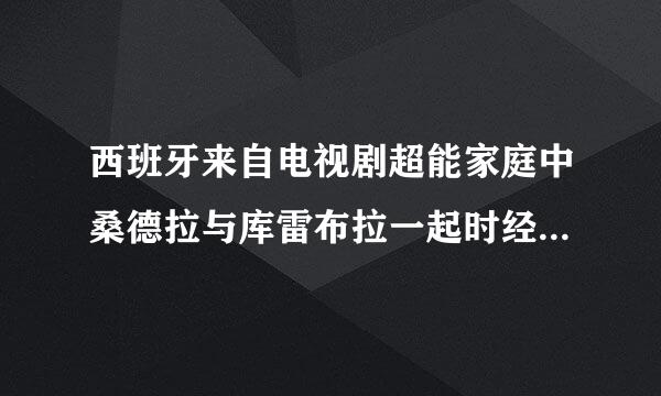 西班牙来自电视剧超能家庭中桑德拉与库雷布拉一起时经常出现的插曲叫什么（有钢琴和大提琴演奏声）