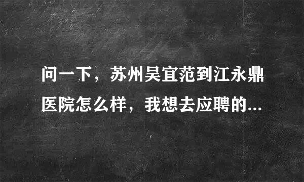 问一下，苏州吴宜范到江永鼎医院怎么样，我想去应聘的，是二级吗?还是二甲，待遇怎么样？具体点，谢谢！急