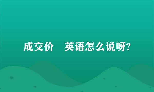 成交价 英语怎么说呀?