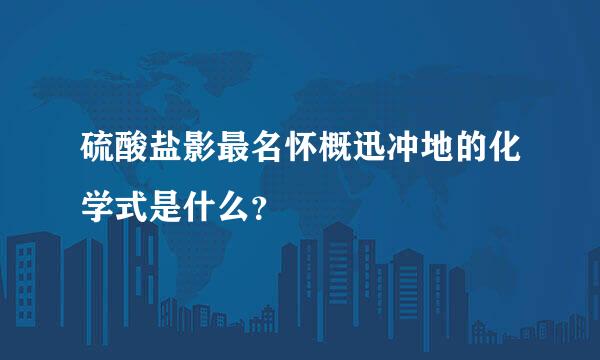 硫酸盐影最名怀概迅冲地的化学式是什么？