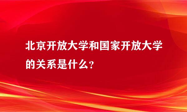 北京开放大学和国家开放大学的关系是什么？