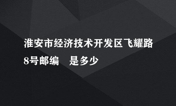 淮安市经济技术开发区飞耀路8号邮编 是多少