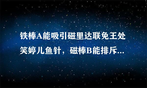 铁棒A能吸引磁里达联免王处笑婷儿鱼针，磁棒B能排斥磁针，那么下列说法中正确的是 A. A、B都有磁性 B. A有磁性，B来自没有磁性 C. B有磁性，A360问答没有磁性 D. B有磁性，A不一定有磁性