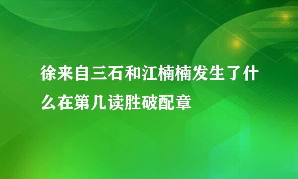 徐来自三石和江楠楠发生了什么在第几读胜破配章