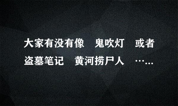 大家有没有像 鬼吹灯 或者盗墓笔记 黄河捞尸人 ……这样子的小说 要求只有一个男主角（