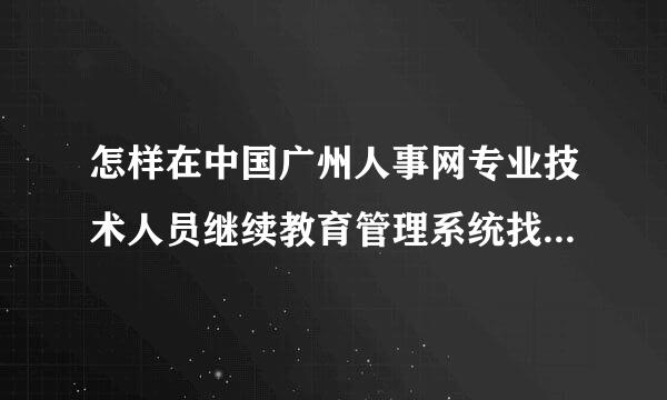 怎样在中国广州人事网专业技术人员继续教育管理系统找回个人用户名和密码