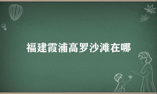 福建霞浦高罗沙滩在哪