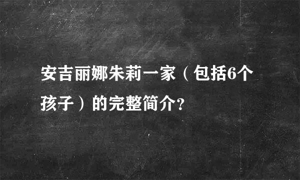 安吉丽娜朱莉一家（包括6个孩子）的完整简介？