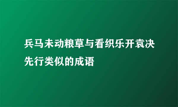 兵马未动粮草与看织乐开袁决先行类似的成语