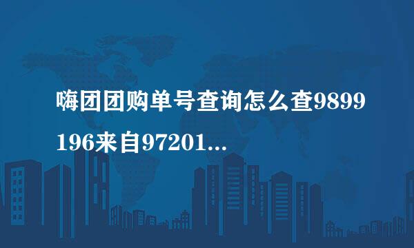 嗨团团购单号查询怎么查9899196来自9720149899196972014？