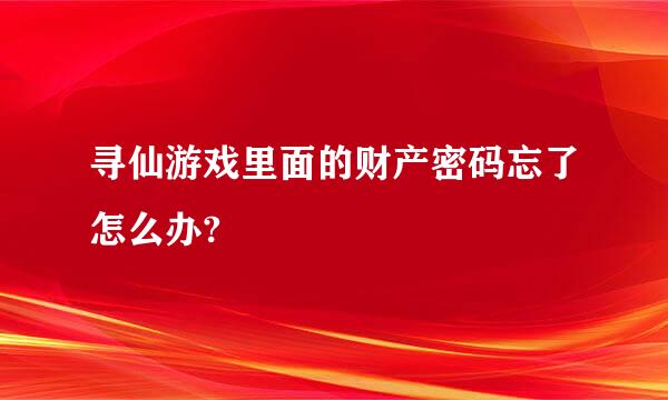 寻仙游戏里面的财产密码忘了怎么办?