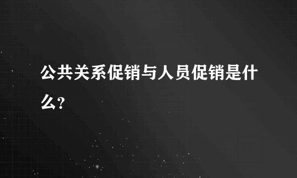 公共关系促销与人员促销是什么？