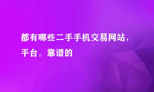 都有哪些二手手机交易网站，平台。靠谱的