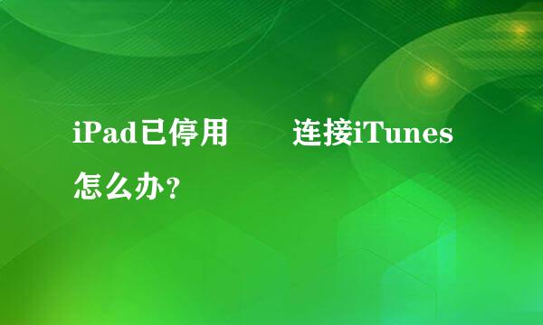 iPad已停用  连接iTunes怎么办？