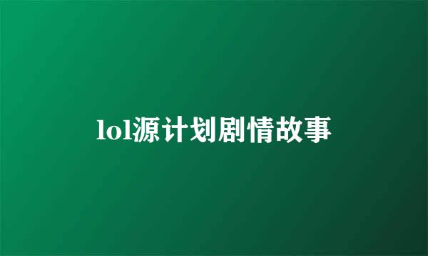 lol源计划剧情故事