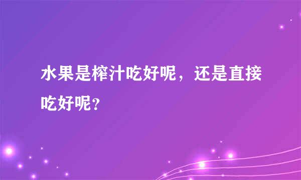 水果是榨汁吃好呢，还是直接吃好呢？