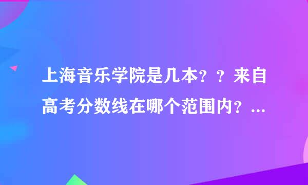 上海音乐学院是几本？？来自高考分数线在哪个范围内？乐理要求多少？专业课要360问答求多少？民乐笛子好考么？