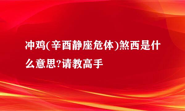 冲鸡(辛酉静座危体)煞西是什么意思?请教高手