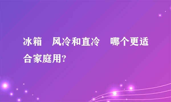 冰箱 风冷和直冷 哪个更适合家庭用?