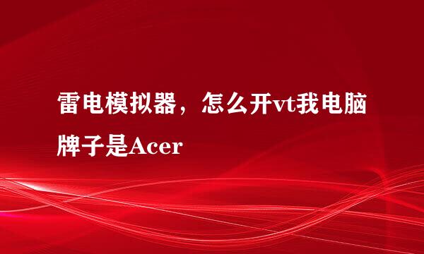 雷电模拟器，怎么开vt我电脑牌子是Acer