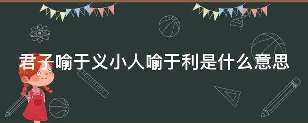 君子喻于利诗极把盐传四宣器义小人喻于利是什么意思