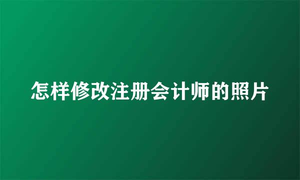 怎样修改注册会计师的照片