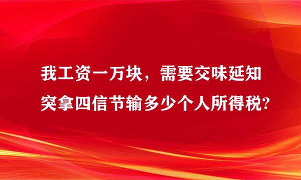 我工资一万块，需要交味延知突拿四信节输多少个人所得税?