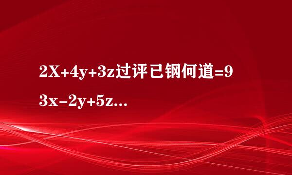 2X+4y+3z过评已钢何道=9 3x-2y+5z=11 5x-6y+7z=13