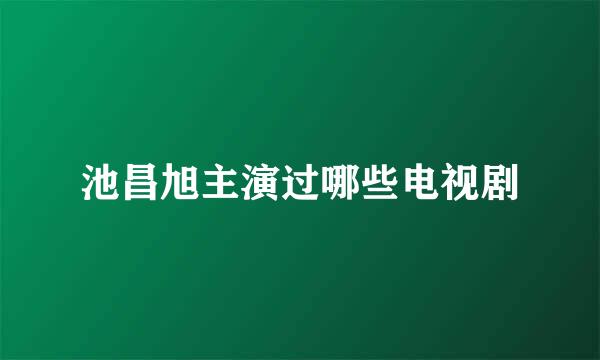 池昌旭主演过哪些电视剧