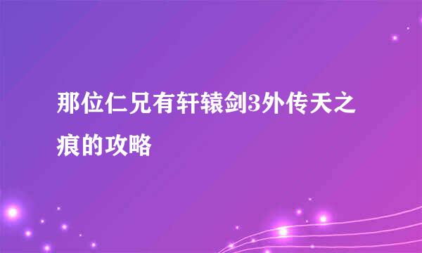 那位仁兄有轩辕剑3外传天之痕的攻略