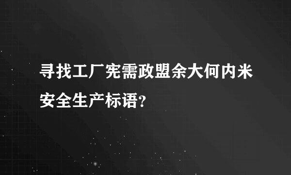 寻找工厂宪需政盟余大何内米安全生产标语？