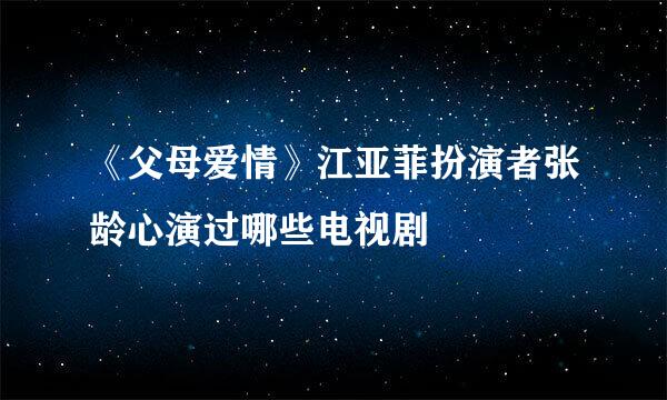 《父母爱情》江亚菲扮演者张龄心演过哪些电视剧