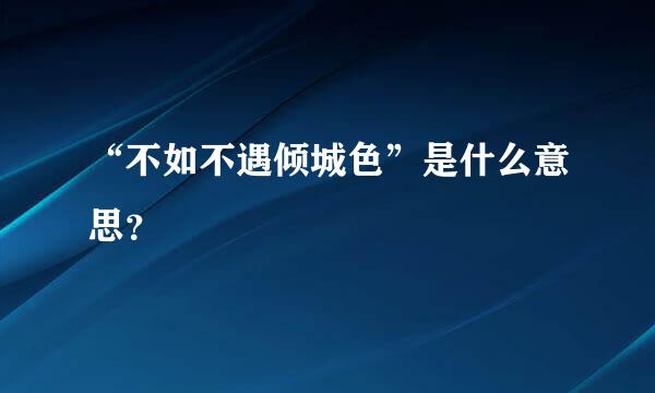 “不如不遇倾城色”是什么意思？