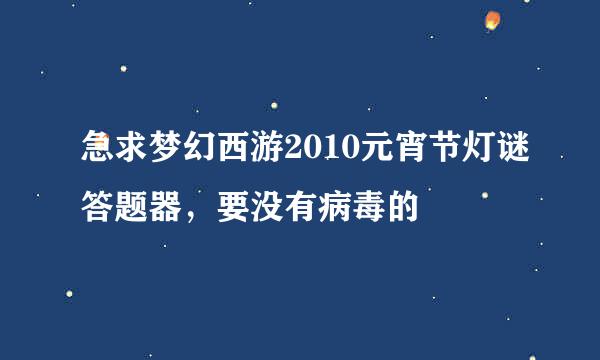 急求梦幻西游2010元宵节灯谜答题器，要没有病毒的