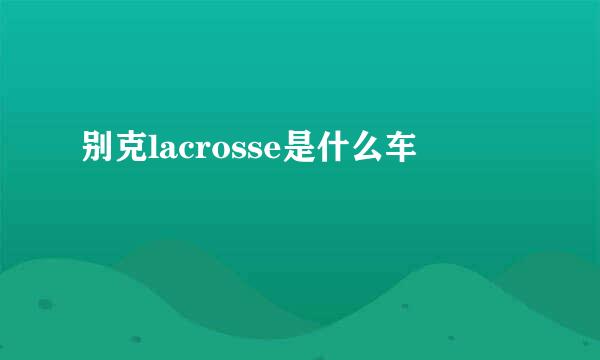 别克lacrosse是什么车