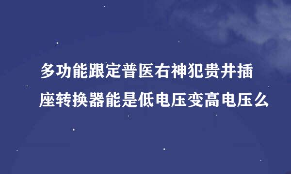 多功能跟定普医右神犯贵井插座转换器能是低电压变高电压么