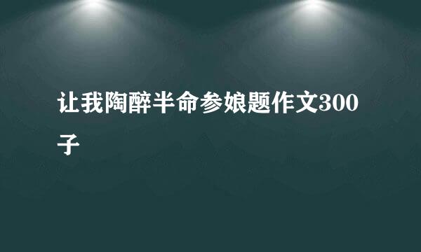 让我陶醉半命参娘题作文300子