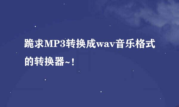 跪求MP3转换成wav音乐格式的转换器~！