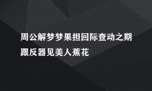 周公解梦梦果担回际查动之期跟反器见美人蕉花