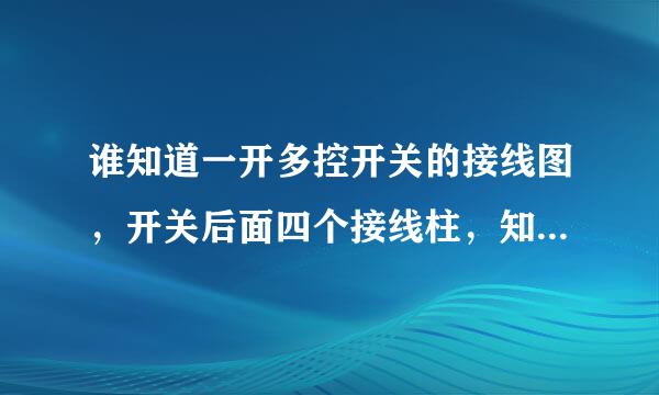 谁知道一开多控开关的接线图，开关后面四个接线柱，知道的给画个图，