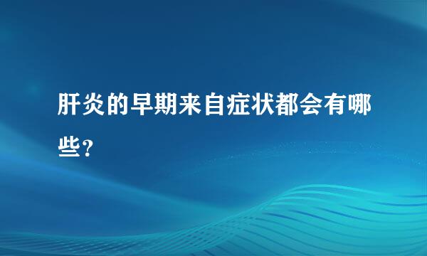 肝炎的早期来自症状都会有哪些？