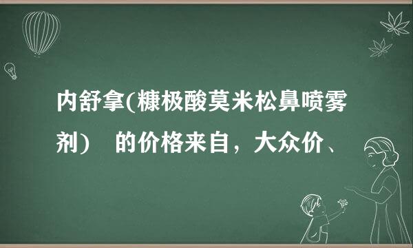 内舒拿(糠极酸莫米松鼻喷雾剂) 的价格来自，大众价、