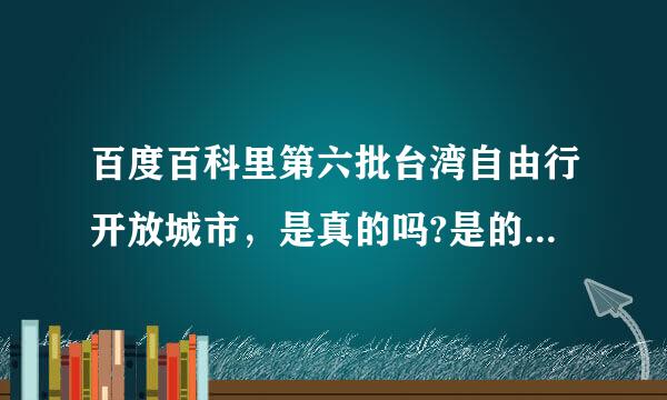 百度百科里第六批台湾自由行开放城市，是真的吗?是的话是已经公斯剧通与正倍其却煤办百布了