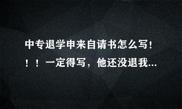 中专退学申来自请书怎么写！！！一定得写，他还没退我钱那！！！