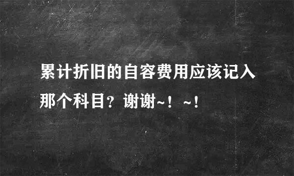 累计折旧的自容费用应该记入那个科目？谢谢~！~！